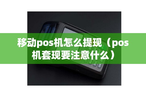 移动pos机怎么提现（pos机套现要注意什么）