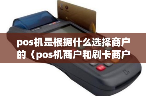 pos机是根据什么选择商户的（pos机商户和刷卡商户不一样）