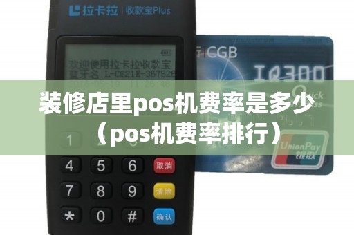 装修店里pos机费率是多少（pos机费率排行）