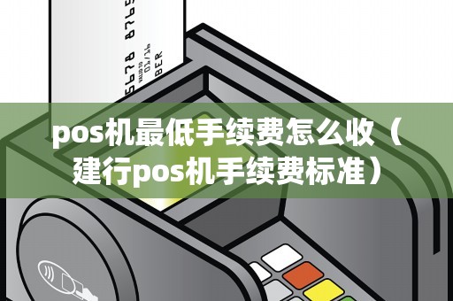 pos机最低手续费怎么收（建行pos机手续费标准）