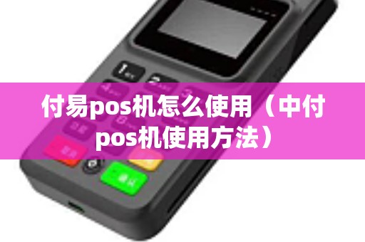 付易pos机怎么使用（中付pos机使用方法）