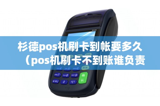 杉德pos机刷卡到帐要多久（pos机刷卡不到账谁负责）