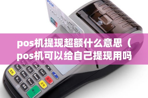 pos机提现超额什么意思（pos机可以给自己提现用吗）