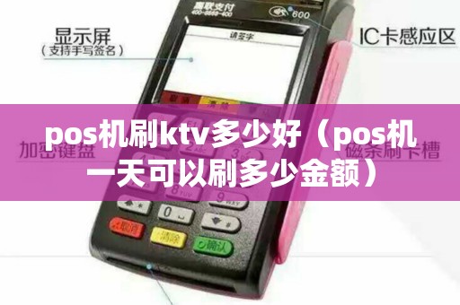 pos机刷ktv多少好（pos机一天可以刷多少金额）