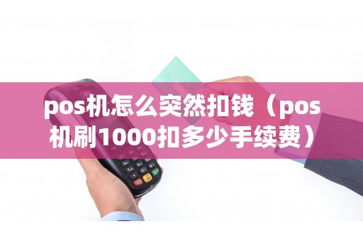 pos机怎么突然扣钱（pos机刷1000扣多少手续费）