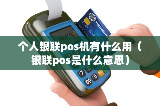 个人银联pos机有什么用（银联pos是什么意思）