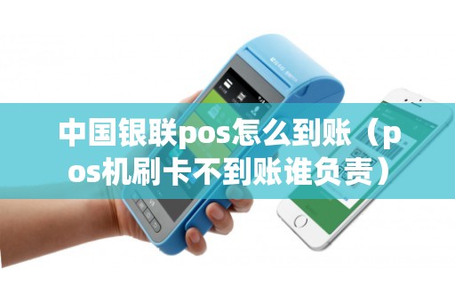 中国银联pos怎么到账（pos机刷卡不到账谁负责）
