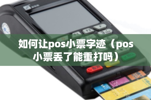 如何让pos小票字迹（pos小票丢了能重打吗）