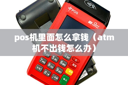 pos机里面怎么拿钱（atm机不出钱怎么办）
