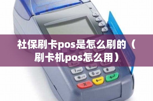 社保刷卡pos是怎么刷的（刷卡机pos怎么用）