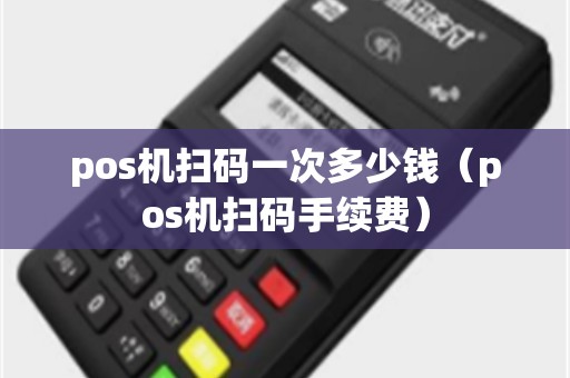 pos机扫码一次多少钱（pos机扫码手续费）