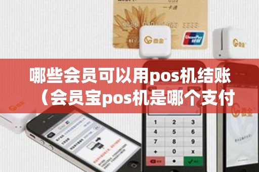 哪些会员可以用pos机结账（会员宝pos机是哪个支付公司的）