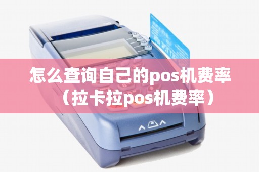 怎么查询自己的pos机费率（拉卡拉pos机费率）