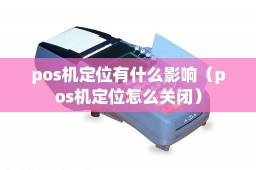 pos机定位有什么影响（pos机定位怎么关闭）