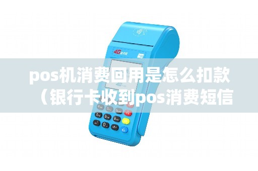 pos机消费回用是怎么扣款（银行卡收到pos消费短信）