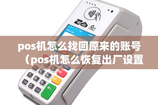 pos机怎么找回原来的账号（pos机怎么恢复出厂设置）