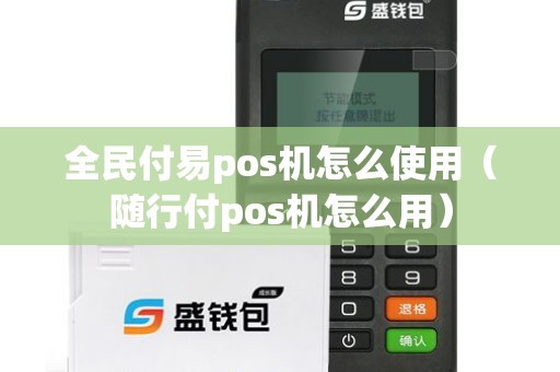 全民付易pos机怎么使用（随行付pos机怎么用）