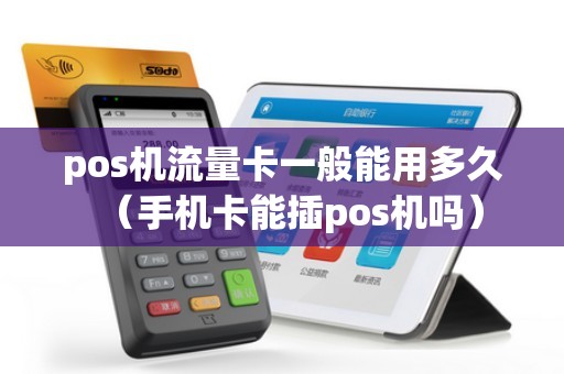 pos机流量卡一般能用多久（手机卡能插pos机吗）