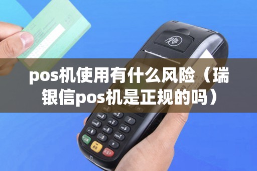 pos机使用有什么风险（瑞银信pos机是正规的吗）