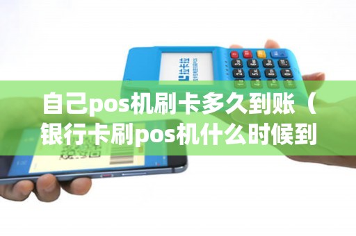 自己pos机刷卡多久到账（银行卡刷pos机什么时候到账）