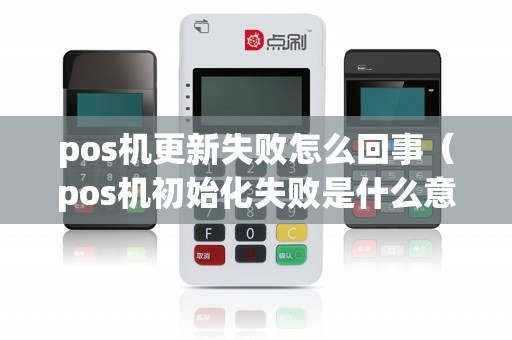 pos机更新失败怎么回事（pos机初始化失败是什么意思）