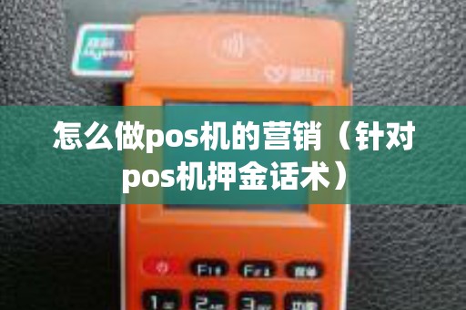 怎么做pos机的营销（针对pos机押金话术）