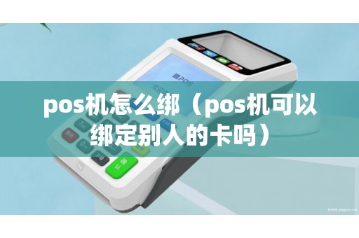 pos机怎么绑（pos机可以绑定别人的卡吗）