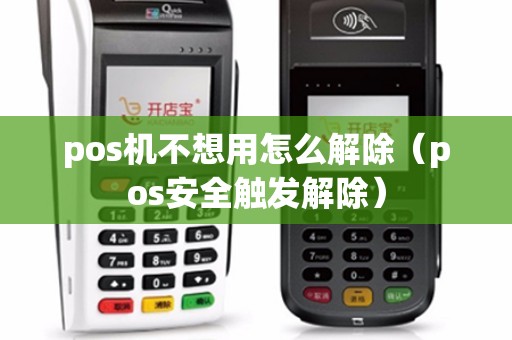 pos机不想用怎么解除（pos安全触发解除）