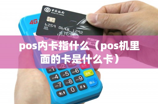 pos内卡指什么(pos机里面的卡是什么卡) pos内卡指什么(pos机里面的卡是什么卡)