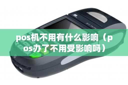 pos机不用有什么影响(pos办了不用受影响吗) pos机不用有什么影响(pos办了不用受影响吗)