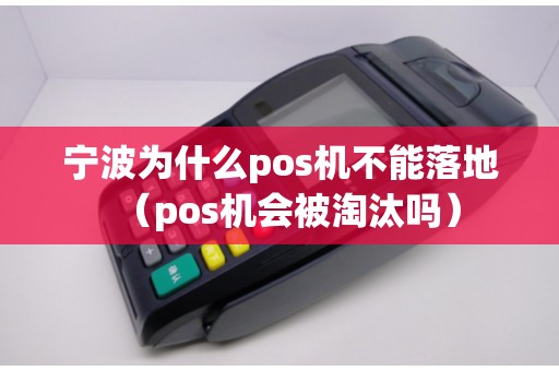 宁波为什么pos机不能落地（pos机会被淘汰吗）