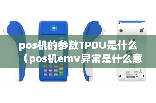 pos机的参数TPDU是什么（pos机emv异常是什么意思）