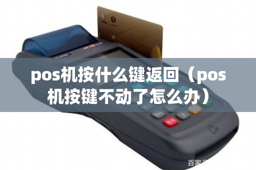 pos机按什么键返回（pos机按键不动了怎么办）