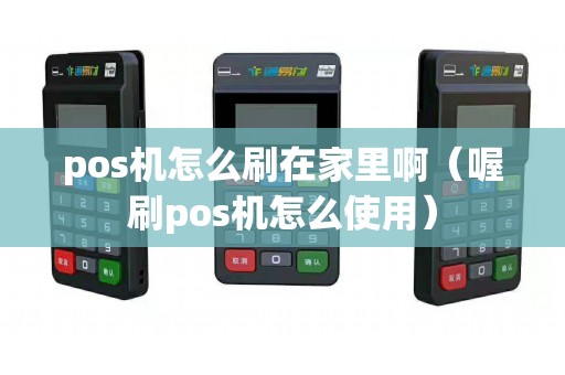 pos机怎么刷在家里啊（喔刷pos机怎么使用）
