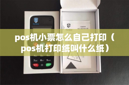 pos机小票怎么自己打印（pos机打印纸叫什么纸）