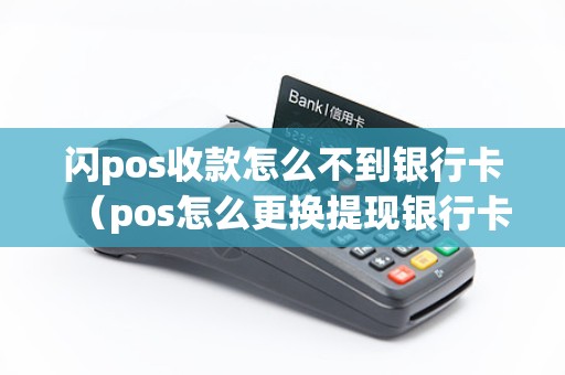 闪pos收款怎么不到银行卡（pos怎么更换提现银行卡）