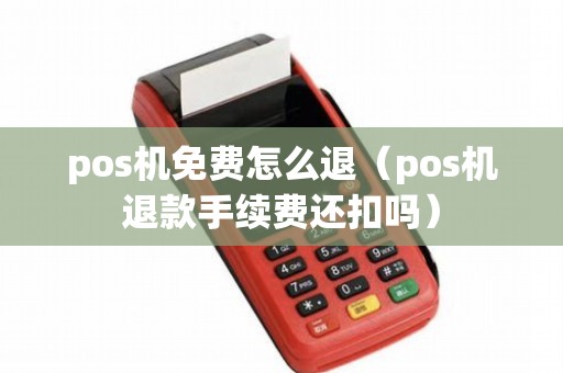 pos机免费怎么退（pos机退款手续费还扣吗）