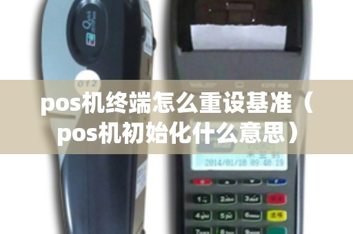 pos机终端怎么重设基准（pos机初始化什么意思）