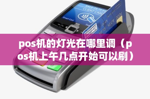 pos机的灯光在哪里调（pos机上午几点开始可以刷）