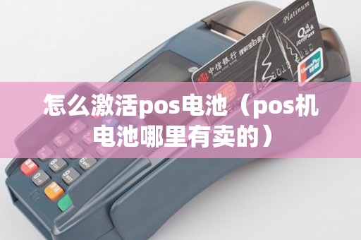 怎么激活pos电池（pos机电池哪里有卖的）