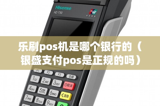 乐刷pos机是哪个银行的（银盛支付pos是正规的吗）