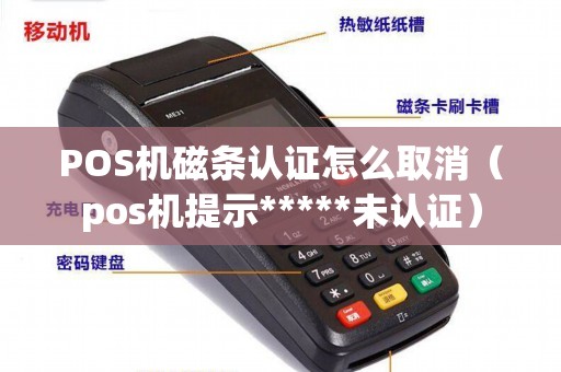 POS机磁条认证怎么取消（pos机提示*****未认证）