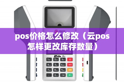 pos价格怎么修改（云pos怎样更改库存数量）