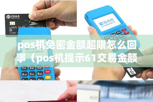 pos机免密金额超限怎么回事（pos机提示61交易金额超限）