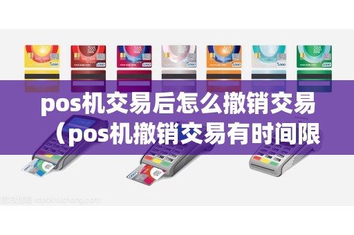 pos机交易后怎么撤销交易（pos机撤销交易有时间限制吗）