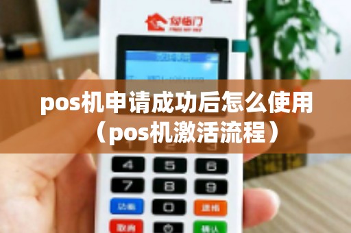 pos机申请成功后怎么使用（pos机激活流程）