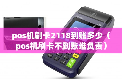 pos机刷卡2118到账多少（pos机刷卡不到账谁负责）