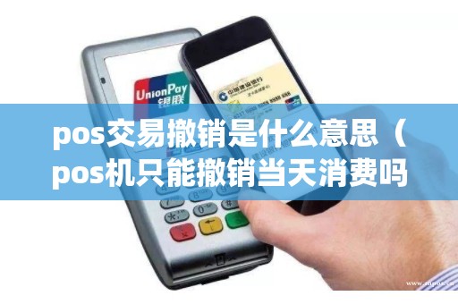 pos交易撤销是什么意思（pos机只能撤销当天消费吗）