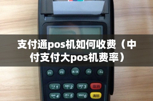 支付通pos机如何收费（中付支付大pos机费率）