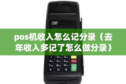 pos机收入怎么记分录（去年收入多记了怎么做分录）